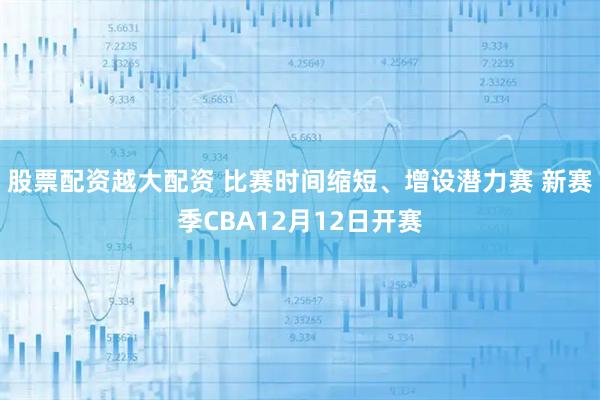股票配资越大配资 比赛时间缩短、增设潜力赛 新赛季CBA12月12日开赛