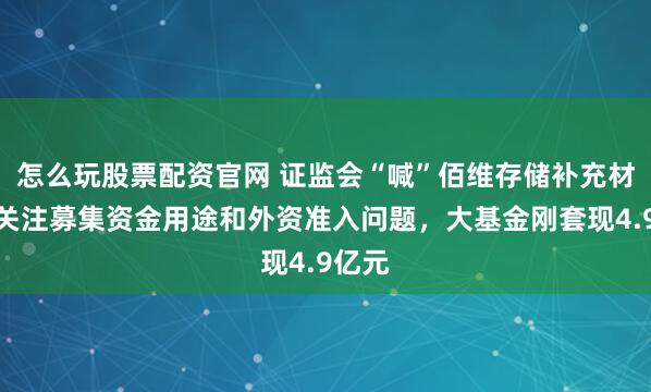 怎么玩股票配资官网 证监会“喊”佰维存储补充材料，关注募集资金用途和外资准入问题，大基金刚套现4.9亿元