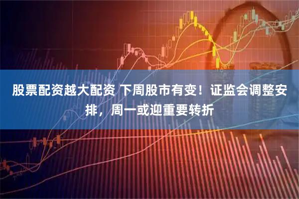 股票配资越大配资 下周股市有变！证监会调整安排，周一或迎重要转折