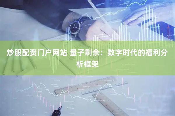 炒股配资门户网站 量子剩余：数字时代的福利分析框架