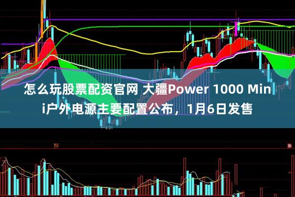 怎么玩股票配资官网 大疆Power 1000 Mini户外电源主要配置公布，1月6日发售