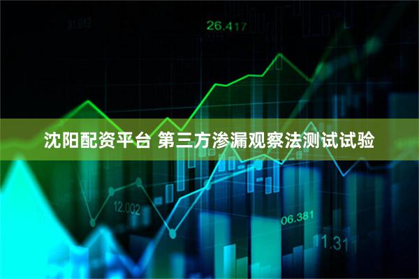 沈阳配资平台 第三方渗漏观察法测试试验