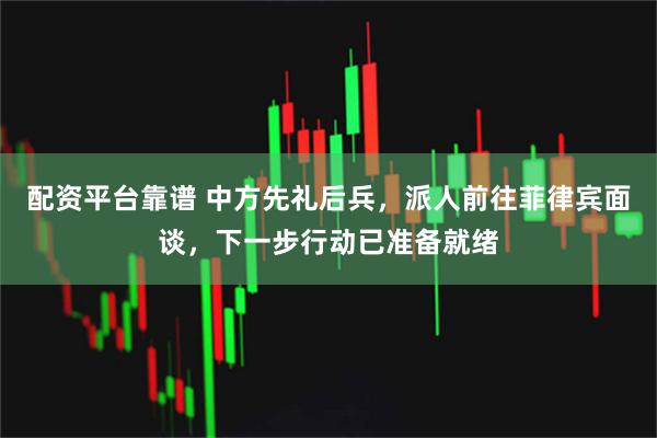 配资平台靠谱 中方先礼后兵，派人前往菲律宾面谈，下一步行动已准备就绪