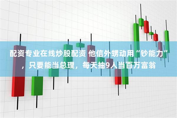 配资专业在线炒股配资 他信外甥动用“钞能力”，只要能当总理，每天抽9人当百万富翁