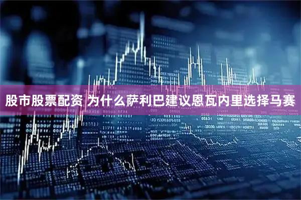 股市股票配资 为什么萨利巴建议恩瓦内里选择马赛