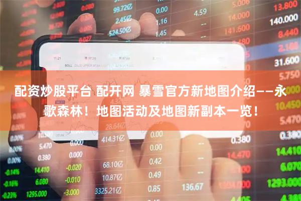 配资炒股平台 配开网 暴雪官方新地图介绍——永歌森林！地图活动及地图新副本一览！
