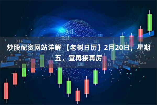 炒股配资网站详解 【老树日历】2月20日，星期五，宜再接再厉