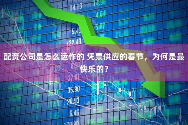 配资公司是怎么运作的 凭票供应的春节，为何是最快乐的？