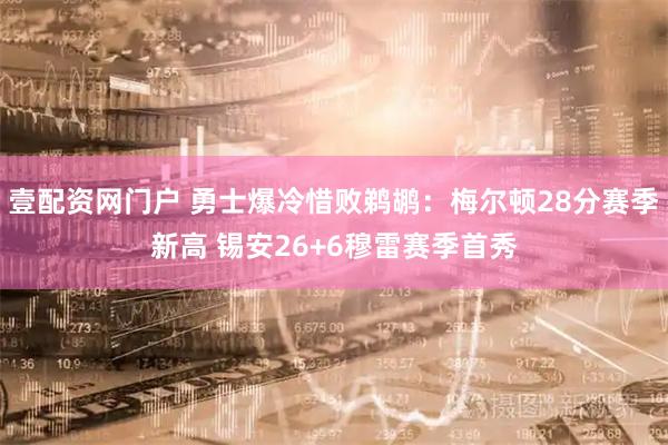 壹配资网门户 勇士爆冷惜败鹈鹕：梅尔顿28分赛季新高 锡安26+6穆雷赛季首秀