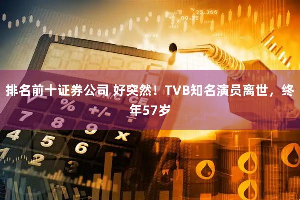 排名前十证券公司 好突然！TVB知名演员离世，终年57岁