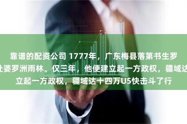 靠谱的配资公司 1777年，广东梅县落第书生罗芳伯，率四百矿工远赴婆罗洲雨林。仅三年，他便建立起一方政权，疆域达十四万U5快击斗了行