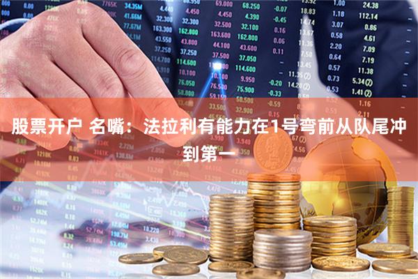股票开户 名嘴：法拉利有能力在1号弯前从队尾冲到第一