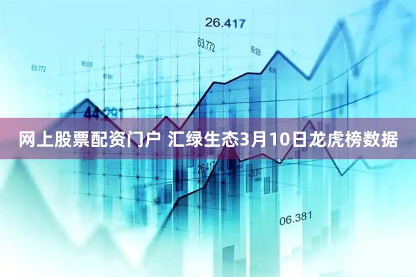 网上股票配资门户 汇绿生态3月10日龙虎榜数据