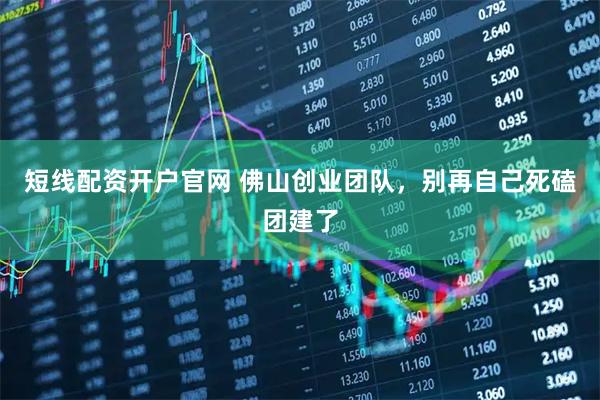 短线配资开户官网 佛山创业团队，别再自己死磕团建了