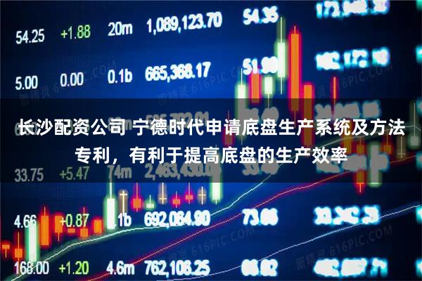 长沙配资公司 宁德时代申请底盘生产系统及方法专利，有利于提高底盘的生产效率