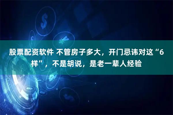 股票配资软件 不管房子多大，开门忌讳对这“6样”，不是胡说，是老一辈人经验